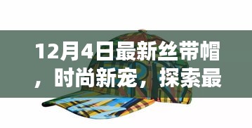 时尚新宠揭秘，最新丝带帽潮流探索（12月4日更新版）