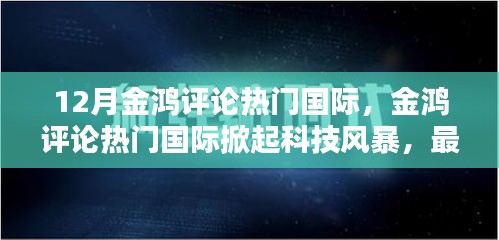 掀起科技风暴，金鸿评论热门国际最新高科技产品介绍与体验报告