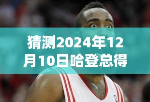 哈登篮球传奇之路，总得分预测与自我超越的励志篇章，至2024年12月10日的实时更新猜测