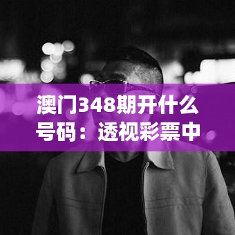 澳门348期开什么号码：透视彩票中奖数字的背后逻辑