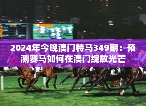 2024年今晚澳门特马349期：预测赛马如何在澳门绽放光芒