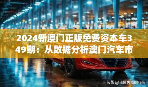 2024新澳门正版免费资本车349期：从数据分析澳门汽车市场的增长趋势