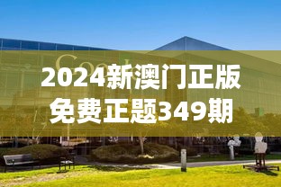 2024新澳门正版免费正题349期：创新正题，澳门娱乐的新篇章