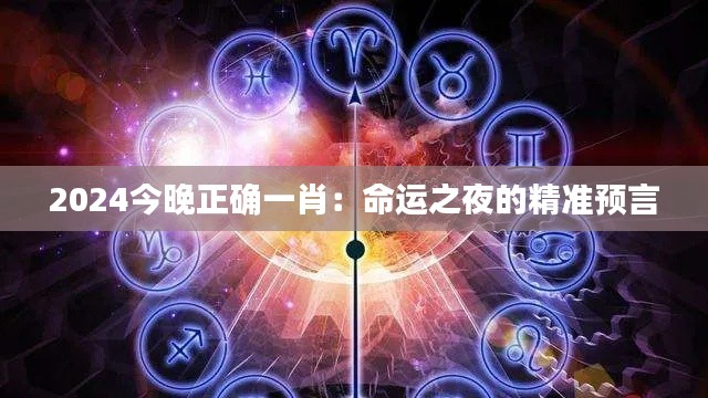 2024今晚正确一肖：命运之夜的精准预言