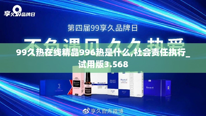 99久热在线精品996热是什么,社会责任执行_试用版3.568