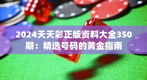 2024天天彩正版资料大全350期：精选号码的黄金指南