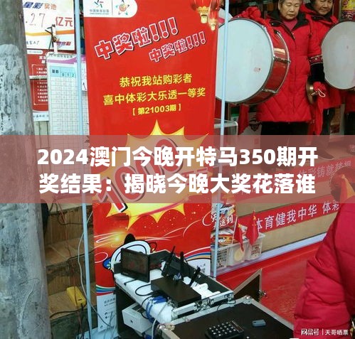 2024澳门今晚开特马350期开奖结果：揭晓今晚大奖花落谁家的期待