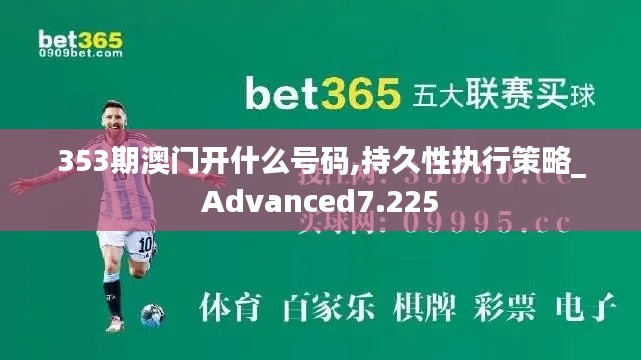 353期澳门开什么号码,持久性执行策略_Advanced7.225