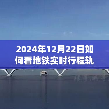 地铁探秘之旅，如何追踪实时行程轨迹，在平凡旅程中找寻内心的宁静与美景（2024年12月22日指南）