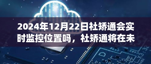 社矫通未来实时监控位置，必要性、可行性及影响探讨（2024年视角）