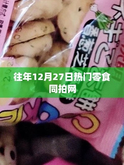 年终零食狂欢季，历年十二月二十七日热门零食盘点