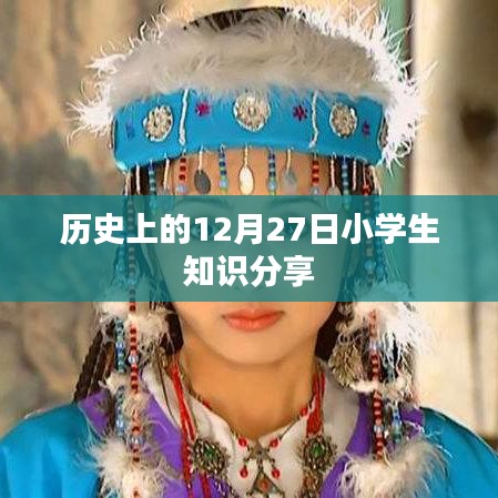 小学生知识分享，历史上的12月27日那些事儿