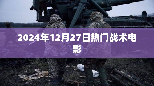 揭秘热门战术电影，2024年12月27日必看之作