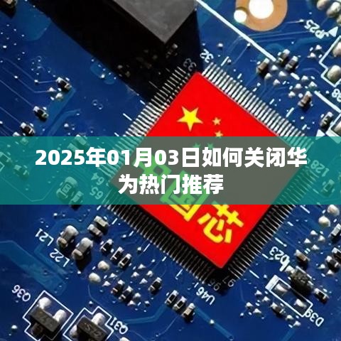 华为热门推荐关闭教程，简单步骤适用于2025年01月03日