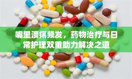 嘴里溃疡频发，药物治疗与日常护理双重助力解决之道