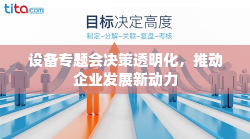 设备专题会决策透明化，推动企业发展新动力