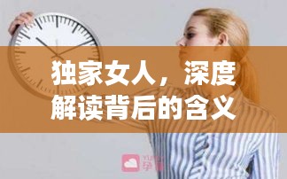 独家女人，深度解读背后的含义与魅力内涵