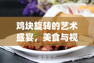 鸡块旋转的艺术盛宴，美食与视觉的双重诱惑