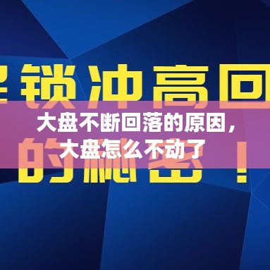 大盘不断回落的原因，大盘怎么不动了 