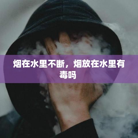 烟在水里不断，烟放在水里有毒吗 