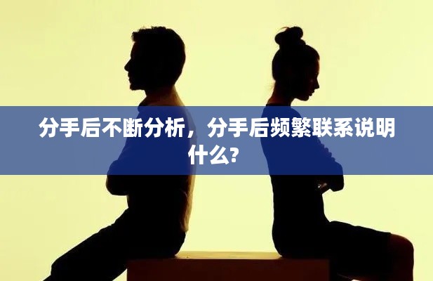 分手后不断分析，分手后频繁联系说明什么? 