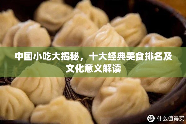 中国小吃大揭秘，十大经典美食排名及文化意义解读