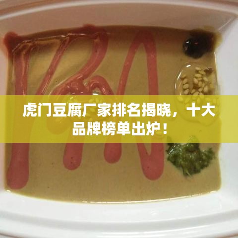 虎门豆腐厂家排名揭晓，十大品牌榜单出炉！