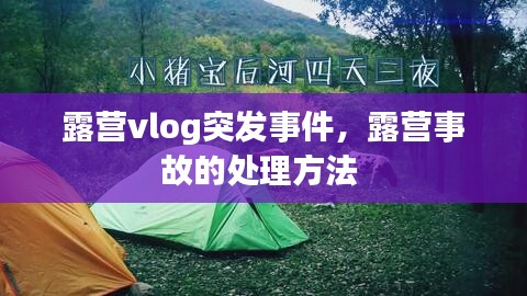 露营vlog突发事件，露营事故的处理方法 