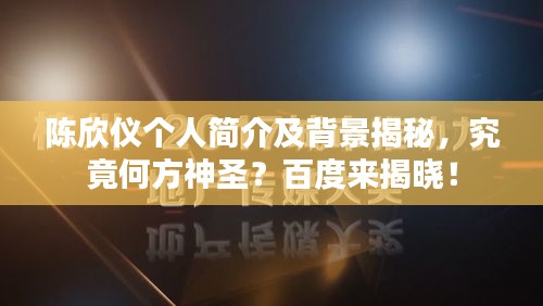 陈欣仪个人简介及背景揭秘，究竟何方神圣？百度来揭晓！