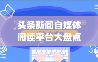 头条新闻自媒体阅读平台大盘点