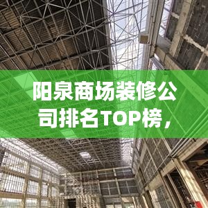 阳泉商场装修公司排名TOP榜，专业实力大比拼！