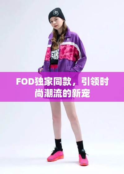 FOD独家同款，引领时尚潮流的新宠