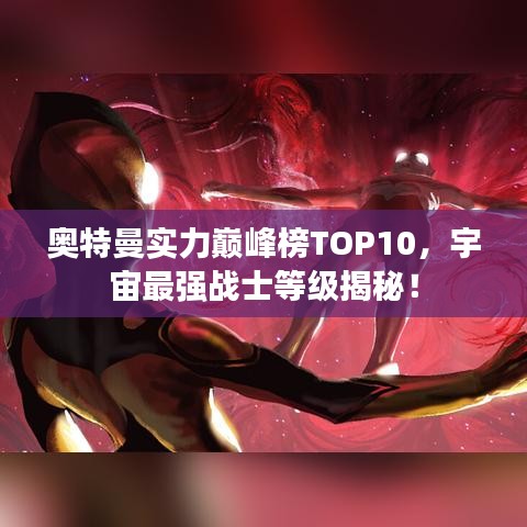 奥特曼实力巅峰榜TOP10，宇宙最强战士等级揭秘！