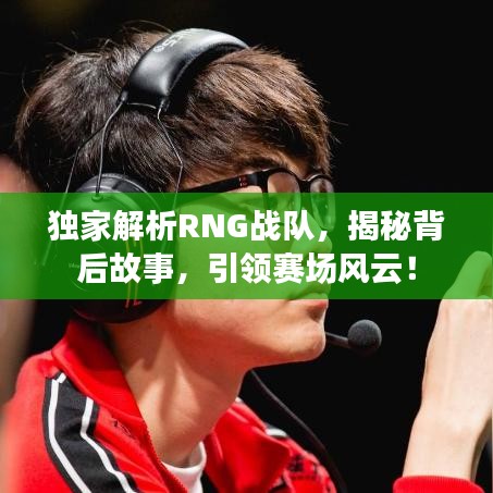 独家解析RNG战队，揭秘背后故事，引领赛场风云！