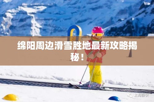 绵阳周边滑雪胜地最新攻略揭秘！