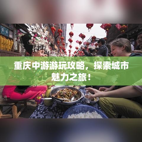 重庆中游游玩攻略，探索城市魅力之旅！