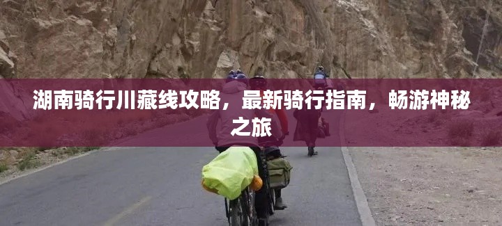 湖南骑行川藏线攻略，最新骑行指南，畅游神秘之旅