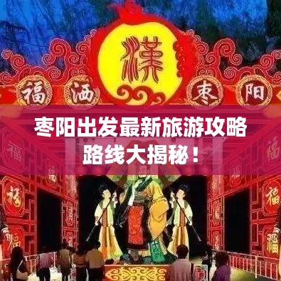 枣阳出发最新旅游攻略路线大揭秘！