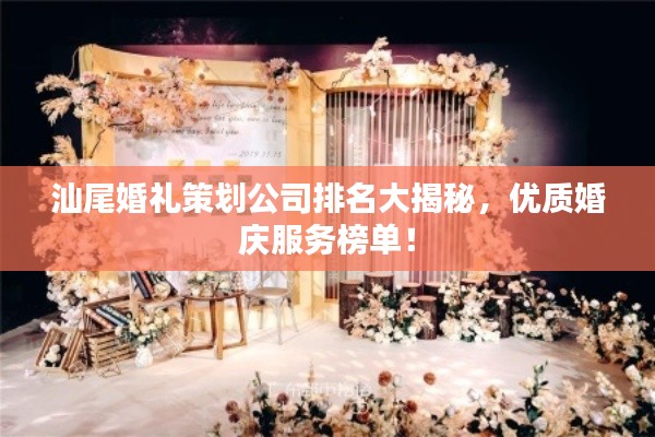 汕尾婚礼策划公司排名大揭秘，优质婚庆服务榜单！