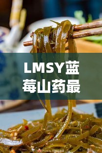 LMSY蓝莓山药最新动态揭秘