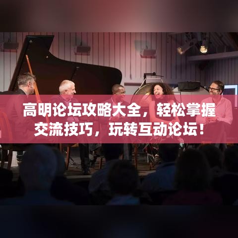 高明论坛攻略大全，轻松掌握交流技巧，玩转互动论坛！