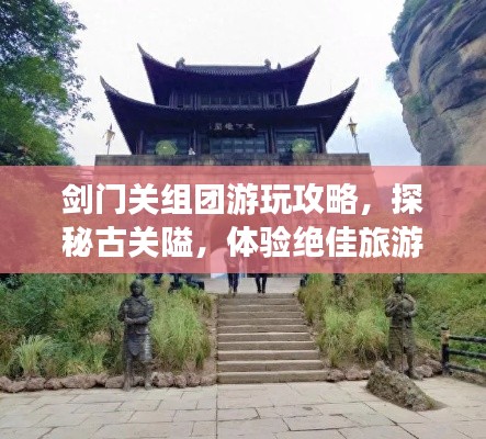 剑门关组团游玩攻略，探秘古关隘，体验绝佳旅游路线！