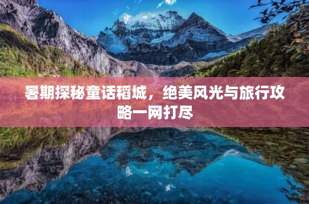 暑期探秘童话稻城，绝美风光与旅行攻略一网打尽