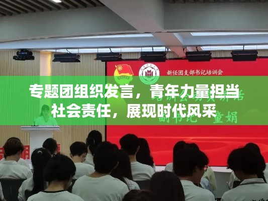 专题团组织发言，青年力量担当社会责任，展现时代风采