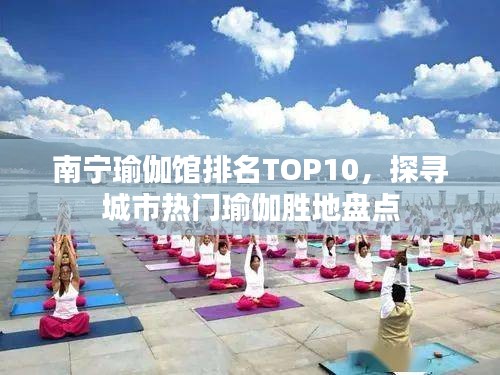 南宁瑜伽馆排名TOP10，探寻城市热门瑜伽胜地盘点