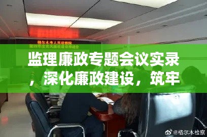 监理廉政专题会议实录，深化廉政建设，筑牢监督防线