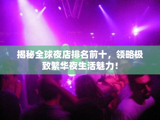 揭秘全球夜店排名前十，领略极致繁华夜生活魅力！