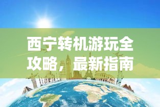 西宁转机游玩全攻略，最新指南助你轻松探索城市魅力