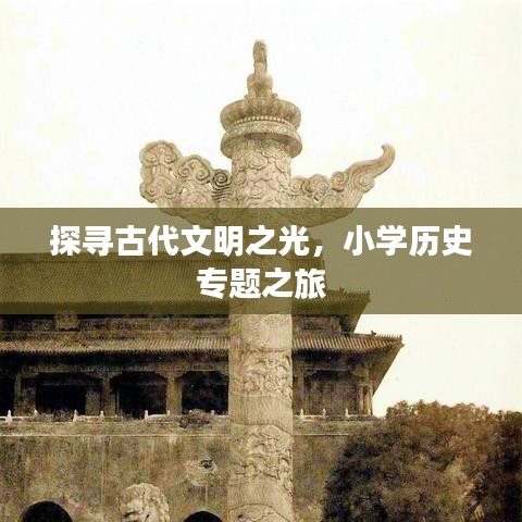 探寻古代文明之光，小学历史专题之旅