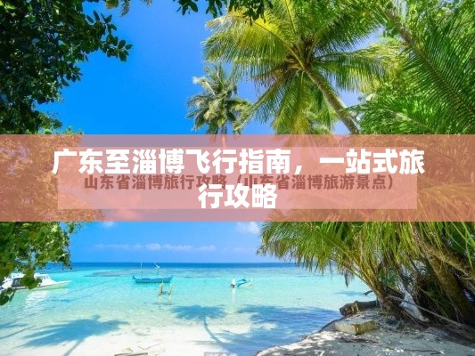 广东至淄博飞行指南，一站式旅行攻略